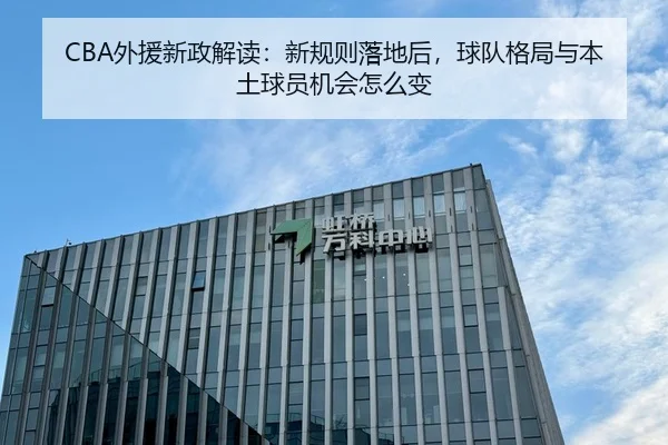 CBA外援新政解读：新规则落地后，球队格局与本土球员机会怎么变