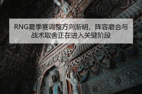 RNG夏季赛调整方向渐明，阵容磨合与战术取舍正在进入关键阶段